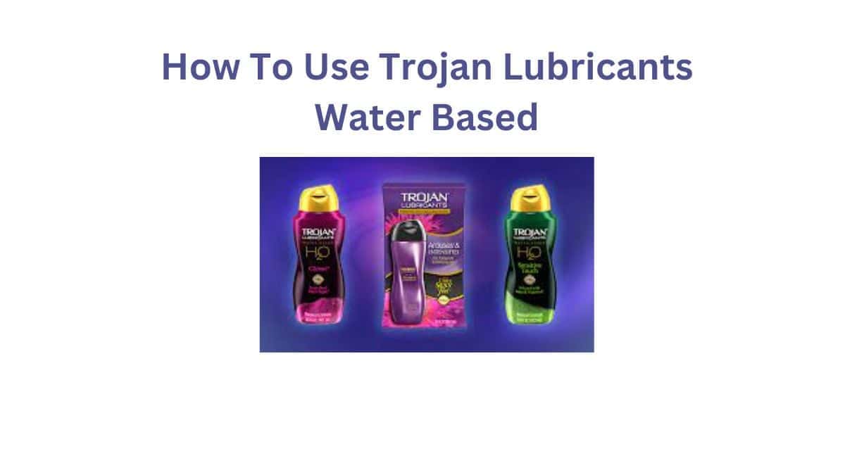 How To Use Trojan Lubricants Water Based