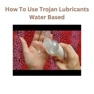 How To Use Trojan Lubricants Water Based