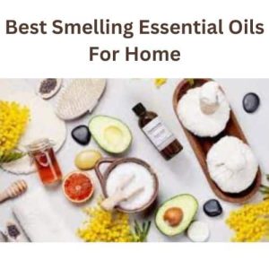 Best Smelling Essential Oils For Home